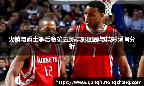 火箭与爵士季后赛第五场精彩回顾与精彩瞬间分析