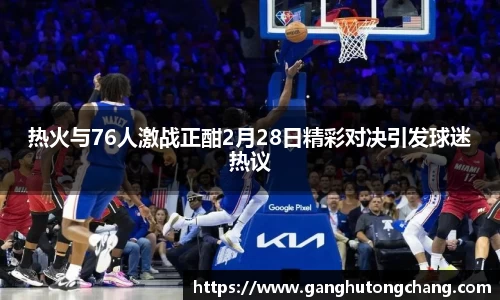 热火与76人激战正酣2月28日精彩对决引发球迷热议
