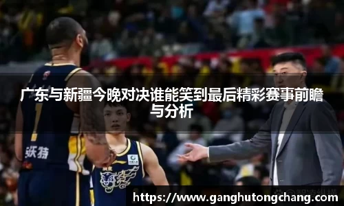 广东与新疆今晚对决谁能笑到最后精彩赛事前瞻与分析