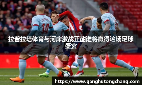 拉普拉塔体育与河床激战正酣谁将赢得这场足球盛宴