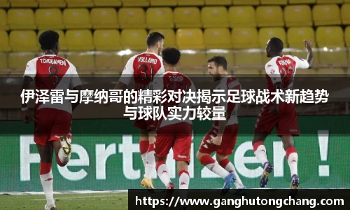 伊泽雷与摩纳哥的精彩对决揭示足球战术新趋势与球队实力较量
