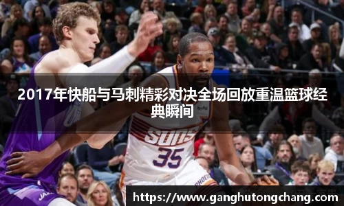 2017年快船与马刺精彩对决全场回放重温篮球经典瞬间