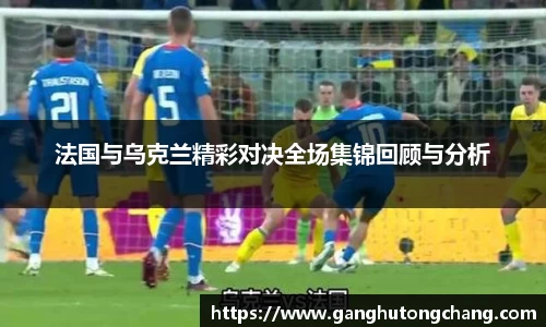 法国与乌克兰精彩对决全场集锦回顾与分析