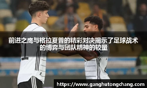 前进之鹰与格拉夏普的精彩对决揭示了足球战术的博弈与团队精神的较量