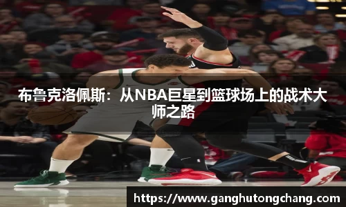 布鲁克洛佩斯：从NBA巨星到篮球场上的战术大师之路