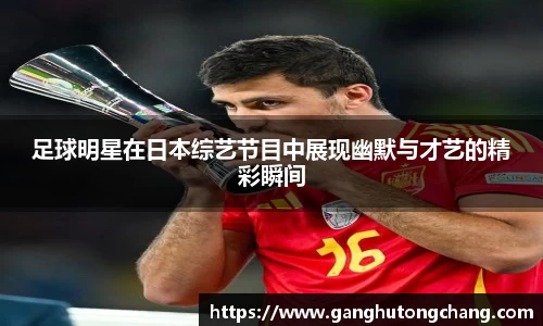足球明星在日本综艺节目中展现幽默与才艺的精彩瞬间