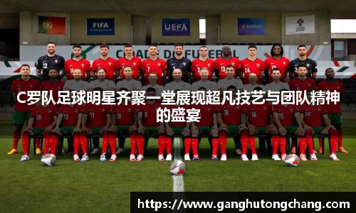 C罗队足球明星齐聚一堂展现超凡技艺与团队精神的盛宴