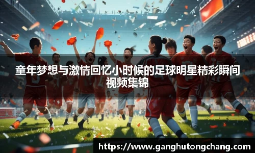 童年梦想与激情回忆小时候的足球明星精彩瞬间视频集锦